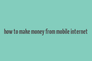 how to make money from mobile internet