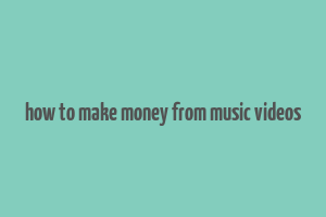 how to make money from music videos