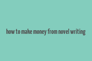 how to make money from novel writing