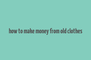 how to make money from old clothes