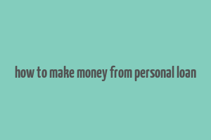 how to make money from personal loan