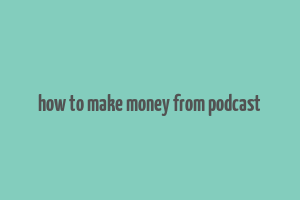 how to make money from podcast