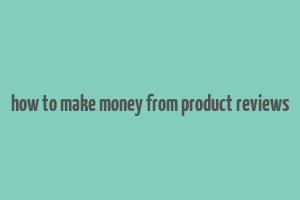 how to make money from product reviews