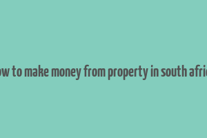 how to make money from property in south africa