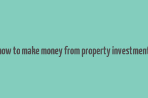 how to make money from property investment