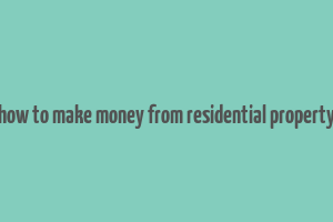 how to make money from residential property