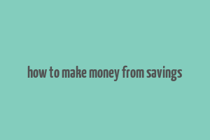 how to make money from savings