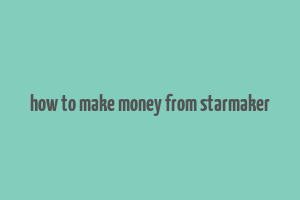 how to make money from starmaker