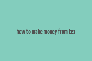 how to make money from tez