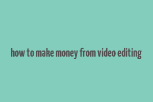 how to make money from video editing