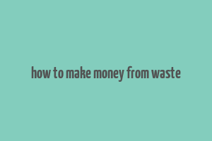 how to make money from waste