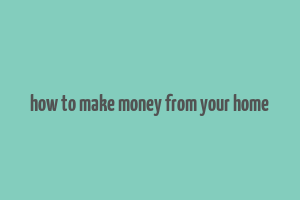 how to make money from your home