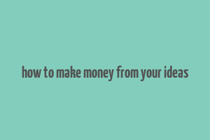 how to make money from your ideas