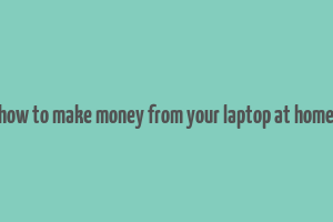 how to make money from your laptop at home