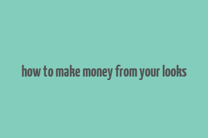 how to make money from your looks