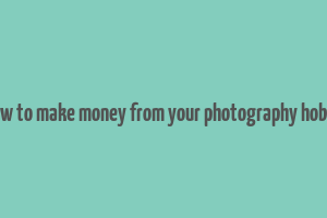 how to make money from your photography hobby