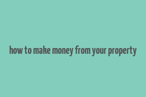 how to make money from your property