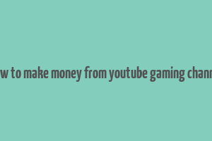 how to make money from youtube gaming channel