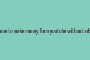 how to make money from youtube without ads