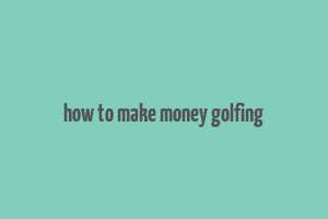 how to make money golfing