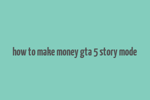 how to make money gta 5 story mode