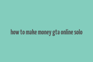 how to make money gta online solo