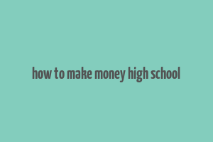 how to make money high school