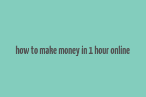 how to make money in 1 hour online