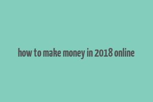 how to make money in 2018 online