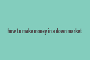 how to make money in a down market