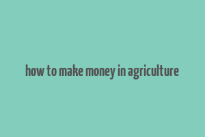 how to make money in agriculture