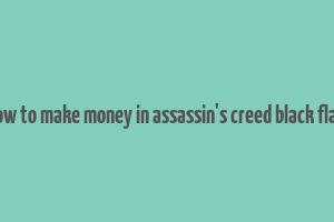 how to make money in assassin's creed black flag