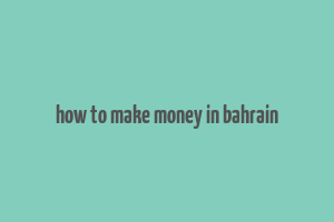 how to make money in bahrain