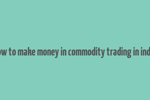 how to make money in commodity trading in india