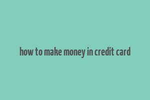 how to make money in credit card