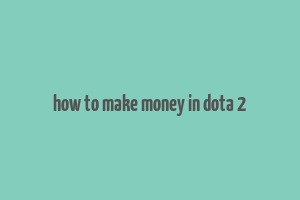 how to make money in dota 2