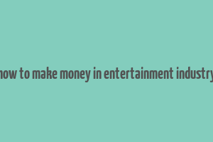 how to make money in entertainment industry