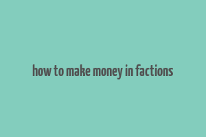 how to make money in factions