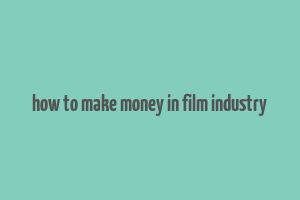 how to make money in film industry