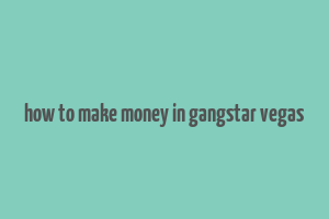 how to make money in gangstar vegas