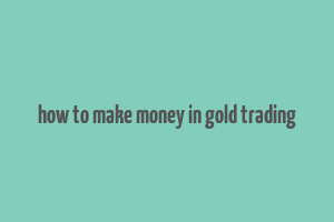 how to make money in gold trading