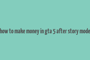 how to make money in gta 5 after story mode