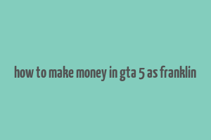 how to make money in gta 5 as franklin