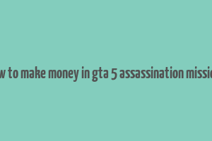 how to make money in gta 5 assassination missions