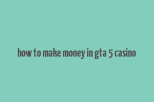 how to make money in gta 5 casino