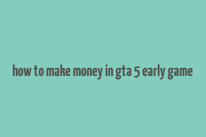 how to make money in gta 5 early game