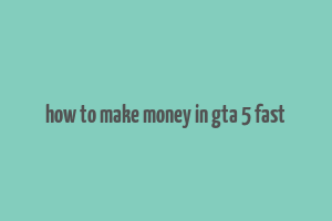 how to make money in gta 5 fast