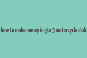 how to make money in gta 5 motorcycle club