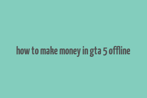 how to make money in gta 5 offline