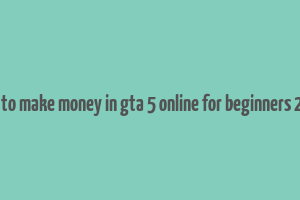 how to make money in gta 5 online for beginners 2024